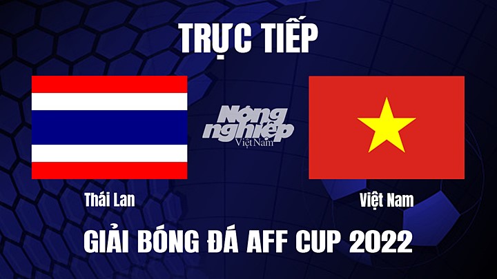 Trực tiếp bóng đá Thái Lan vs Việt Nam tại Chung kết AFF Cup 2022 hôm nay 16/1/2023