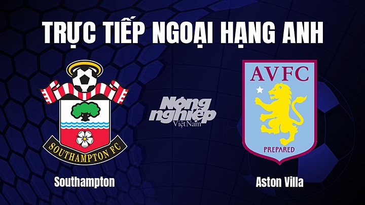 Trực tiếp bóng đá Ngoại hạng Anh giữa Southampton vs Aston Villa hôm nay 21/1/2023