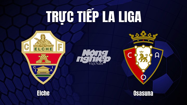 Trực tiếp bóng đá La Liga 2022/23 giữa Elche vs Osasuna hôm nay 22/1/2023