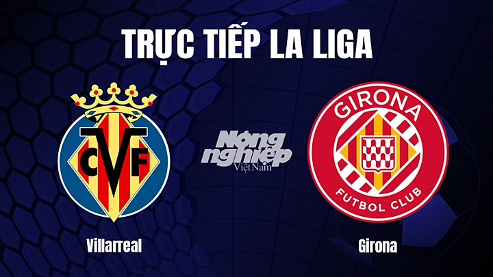 Trực tiếp bóng đá La Liga 2022/23 giữa Villarreal vs Girona hôm nay 22/1/2023