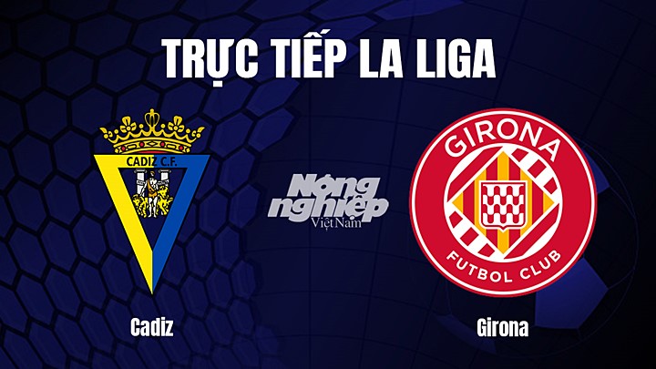 Trực tiếp bóng đá La Liga 2022/23 giữa Cadiz vs Girona hôm nay 11/2/2023