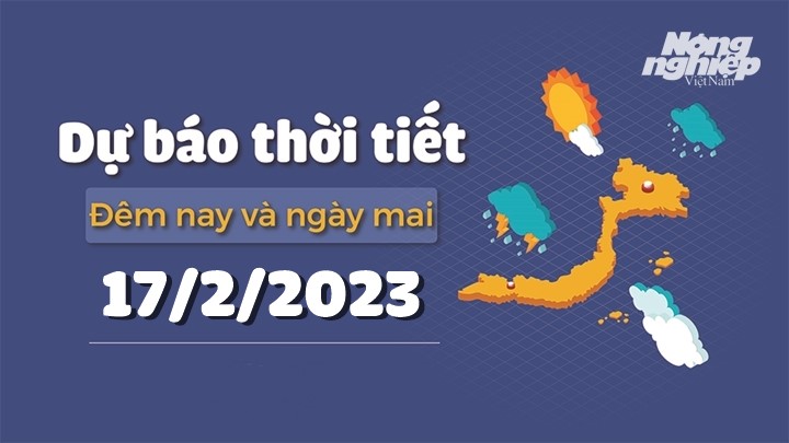 Dự báo thời tiết đêm nay và ngày mai 17/2/2023 tại các vùng trong cả nước