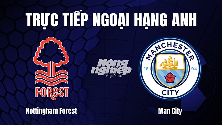 Trực tiếp bóng đá Ngoại hạng Anh giữa Nottingham Forest vs Man City hôm nay 18/2/2023