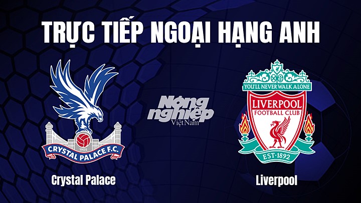 Trực tiếp bóng đá Ngoại hạng Anh giữa Crystal Palace vs Liverpool hôm nay 26/2/2023