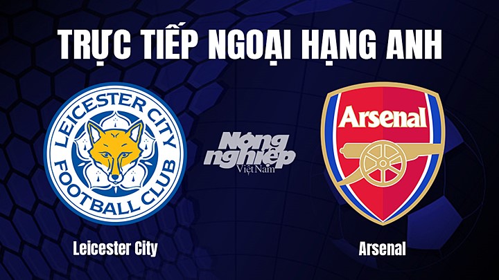 Trực tiếp bóng đá Ngoại hạng Anh giữa Leicester City vs Arsenal hôm nay 25/2/2023