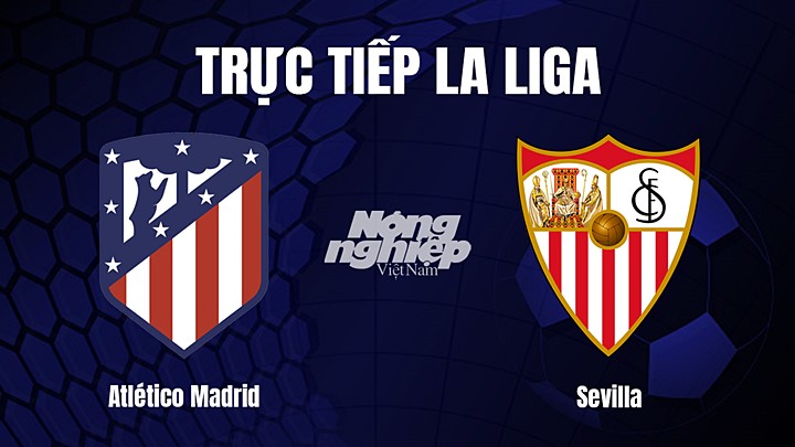 Trực tiếp bóng đá La Liga 2022/23 giữa Atletico Madrid vs Sevilla hôm nay 5/3/2023