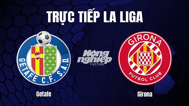 Trực tiếp bóng đá La Liga 2022/23 giữa Getafe vs Girona hôm nay 4/3/2023