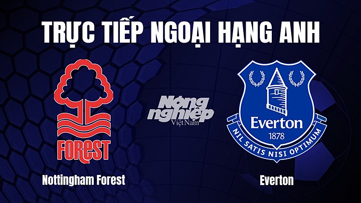 Trực tiếp bóng đá Ngoại hạng Anh giữa Nottingham Forest vs Everton hôm nay 5/3/2023