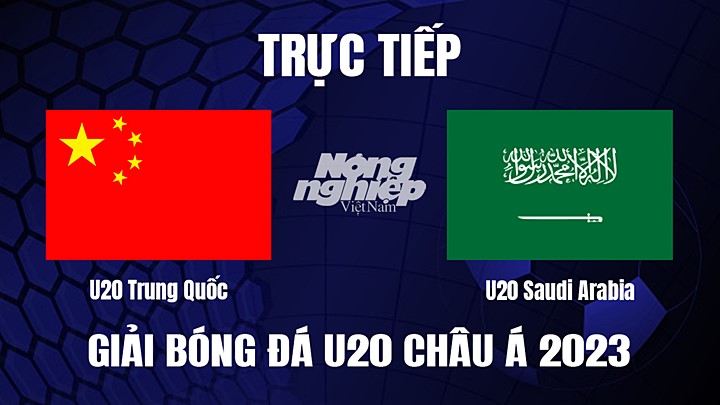 Trực tiếp bóng đá U20 Châu Á 2023 giữa Trung Quốc vs Saudi Arabia hôm nay 6/3/2023