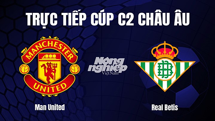 Trực tiếp bóng đá Cúp C2 Châu Âu giữa Man United vs Real Betis hôm nay 10/3/2023