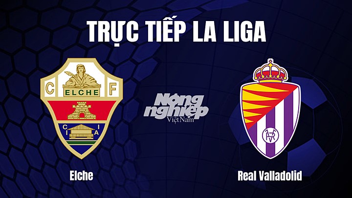 Trực tiếp bóng đá La Liga 2022/23 giữa Elche vs Real Valladolid hôm nay 11/3/2023