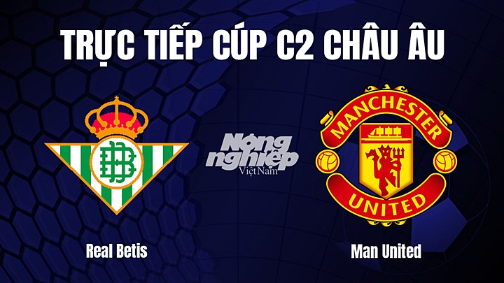 Trực tiếp bóng đá Cúp C2 Châu Âu giữa Real Betis vs Man United ngày 17/3/2023