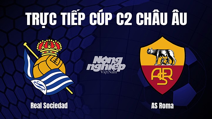 Trực tiếp bóng đá Cúp C2 Châu Âu giữa Real Sociedad vs AS Roma hôm nay 17/3/2023