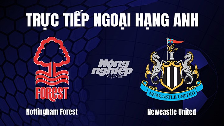 Trực tiếp bóng đá Ngoại hạng Anh giữa Nottingham Forest vs Newcastle United hôm nay 18/3/2023