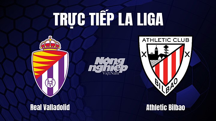 Trực tiếp bóng đá La Liga 2022/23 giữa Real Valladolid vs Athletic Bilbao hôm nay 18/3/2023