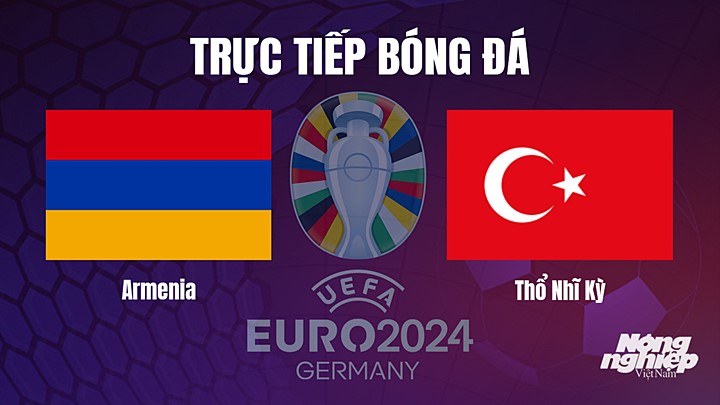 Trực tiếp bóng đá vòng loại EURO 2024 giữa Armenia vs Thổ Nhĩ Kỳ ngày 26/3/2023