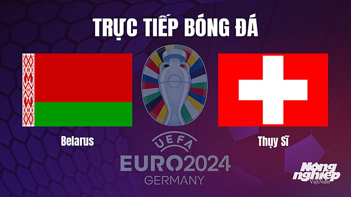 Trực tiếp bóng đá vòng loại EURO 2024 giữa Belarus vs Thụy Sĩ ngày 26/3/2023