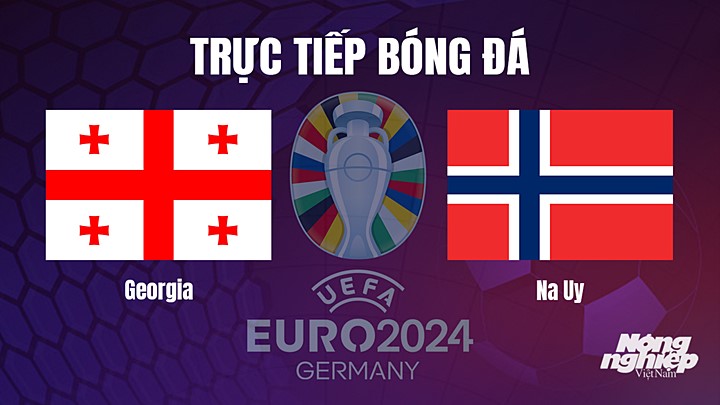 Trực tiếp bóng đá vòng loại EURO 2024 giữa Georgia vs Na Uy hôm nay 28/3/2023