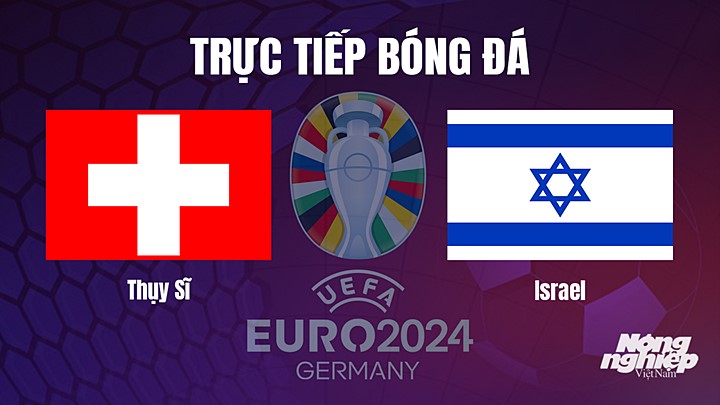 Trực tiếp bóng đá vòng loại EURO 2024 giữa Thụy Sĩ vs Israel hôm nay 29/3/2023