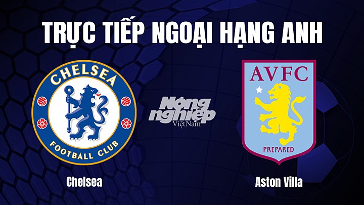 Trực tiếp bóng đá Ngoại hạng Anh giữa Chelsea vs Aston Villa hôm nay 24/9/2023