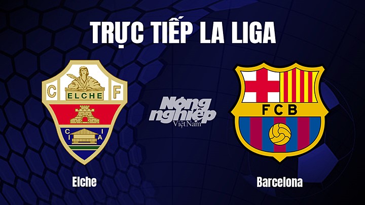 Trực tiếp bóng đá La Liga 2022/23 giữa Elche vs Barcelona hôm nay 2/4/2023