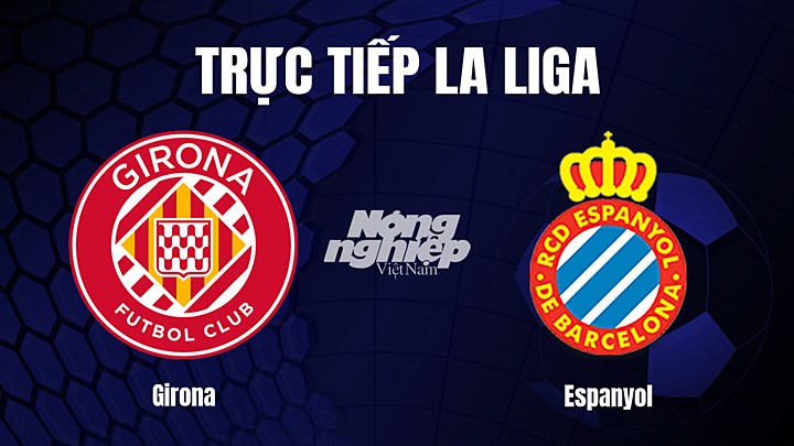 Trực tiếp bóng đá La Liga 2022/23 giữa Girona vs Espanyol hôm nay 1/4/2023