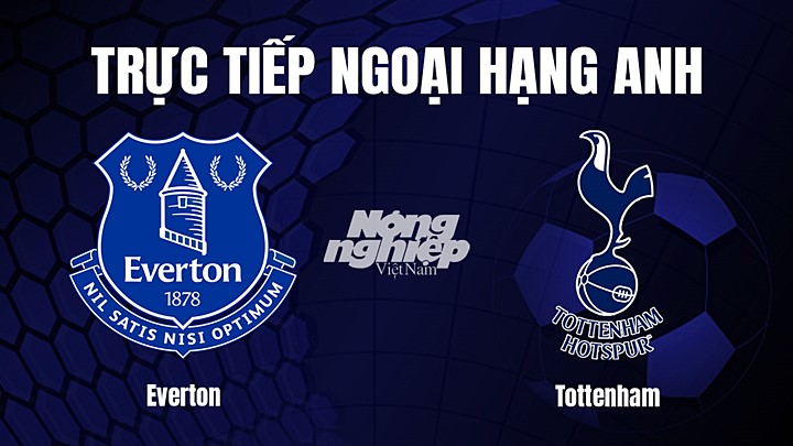 Trực tiếp bóng đá Ngoại hạng Anh giữa Everton vs Tottenham hôm nay 4/4/2023