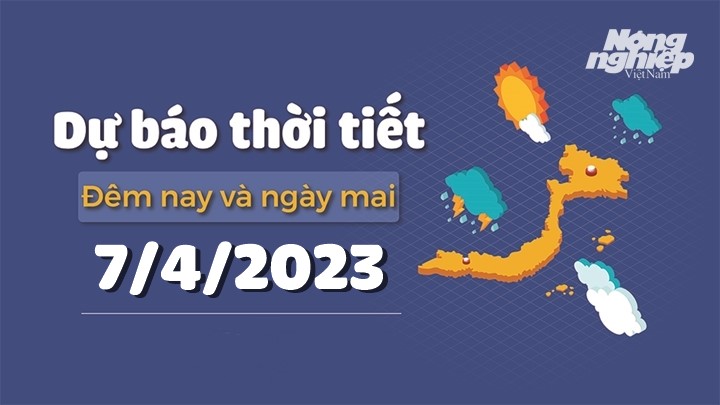 Dự báo thời tiết đêm nay và ngày mai 7/4/2023 tại các vùng trong cả nước