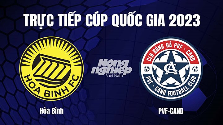 Trực tiếp bóng đá Cúp Quốc gia Việt Nam 2023 giữa Hòa Bình vs PVF-CAND hôm nay 6/4/2023