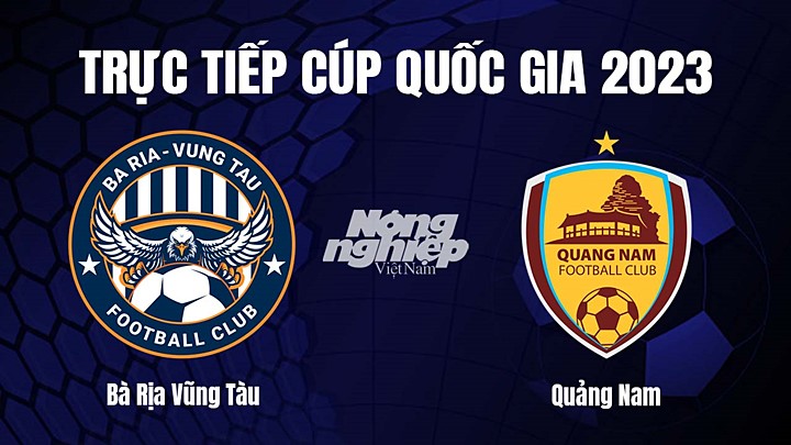 Trực tiếp bóng đá Cúp Quốc gia Việt Nam 2023 giữa Vũng Tàu vs Quảng Nam hôm nay 6/4/2023