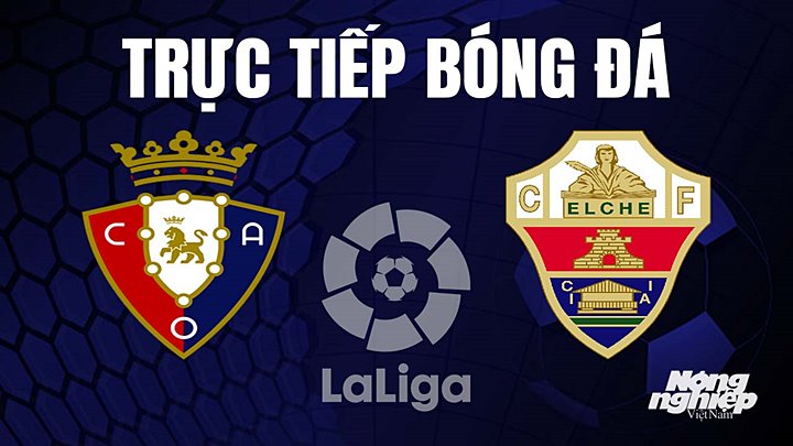 Trực tiếp bóng đá La Liga 2022/23 giữa Osasuna vs Elche hôm nay 8/4/2023