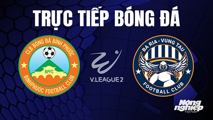 Trực tiếp bóng đá V-League 2 (hạng Nhất Việt Nam) giữa Bình Phước vs Vũng Tàu hôm nay 11/4/2023