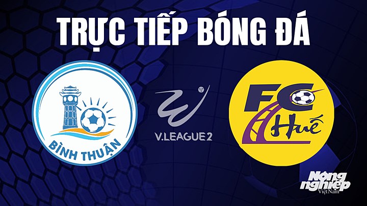 Trực tiếp bóng đá V-League 2 (hạng Nhất Việt Nam) giữa Bình Thuận vs Huế hôm nay 12/4/2023