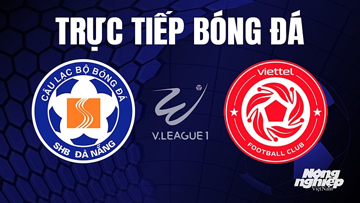 Trực tiếp bóng đá V-League 2023 giữa Đà Nẵng vs Viettel hôm nay 12/4/2023