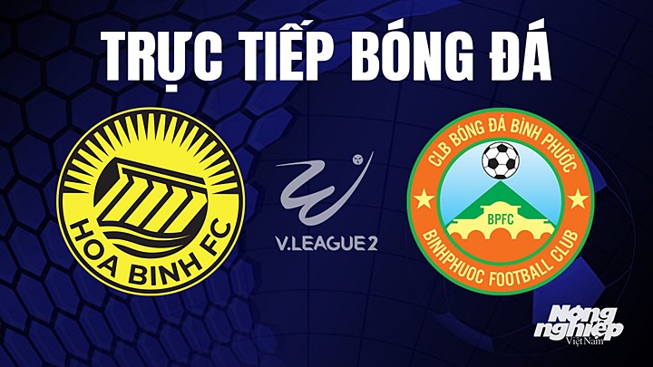 Trực tiếp bóng đá V-League 2 (hạng Nhất Việt Nam) giữa Hòa Bình vs Bình Phước hôm nay 15/4/2023