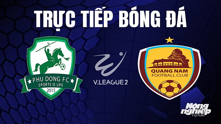 Trực tiếp bóng đá V-League 2 (hạng Nhất Việt Nam) giữa Phù Đổng vs Quảng Nam hôm nay 15/4/2023