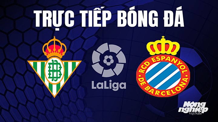 Trực tiếp bóng đá La Liga 2022/23 giữa Real Betis vs Espanyol hôm nay 15/4/2023