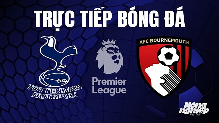 Trực tiếp bóng đá Ngoại hạng Anh giữa Tottenham vs Bournemouth hôm nay 15/4/2023