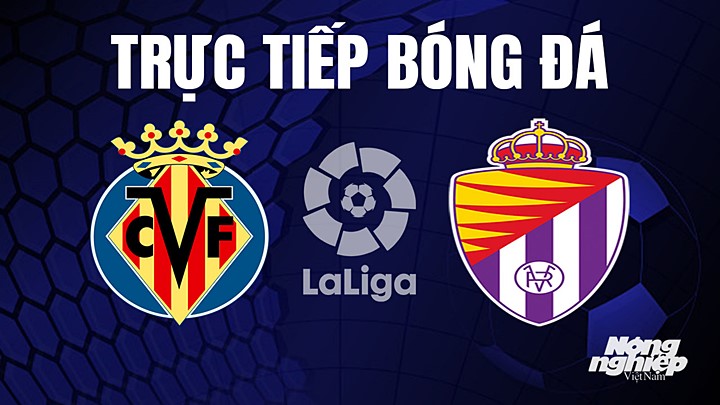 Trực tiếp bóng đá La Liga 2022/23 giữa Villarreal vs Real Valladolid hôm nay 15/4/2023