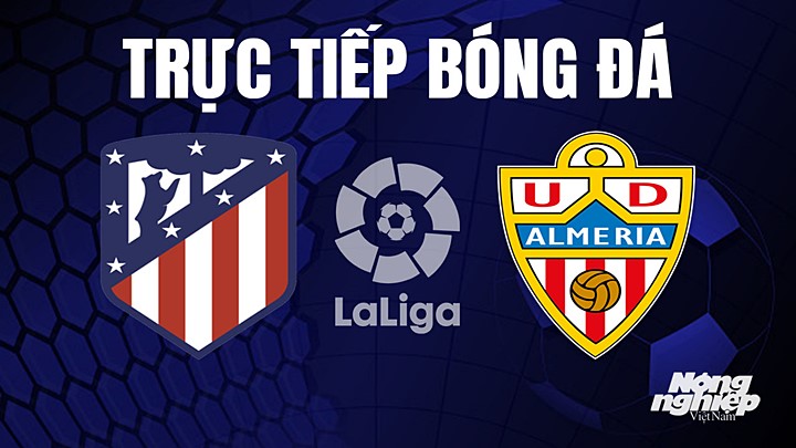 Trực tiếp bóng đá La Liga 2022/23 giữa Atletico Madrid vs Almeria hôm nay 16/4/2023