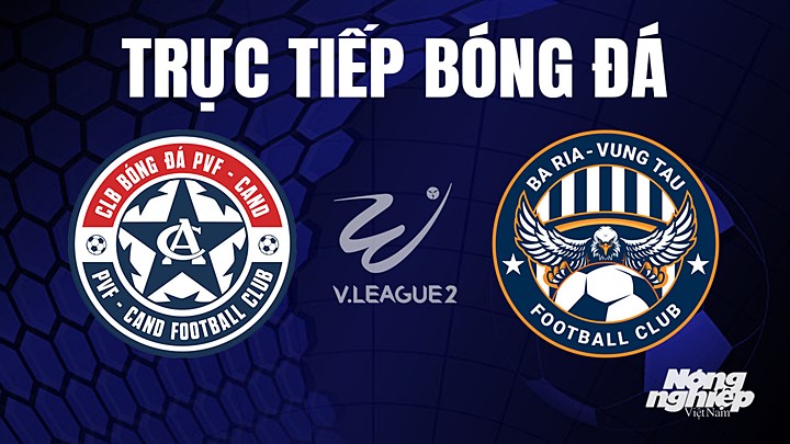 Trực tiếp bóng đá V-League 2 (hạng Nhất Việt Nam) giữa PVF-CAND vs Vũng Tàu hôm nay 16/4/2023