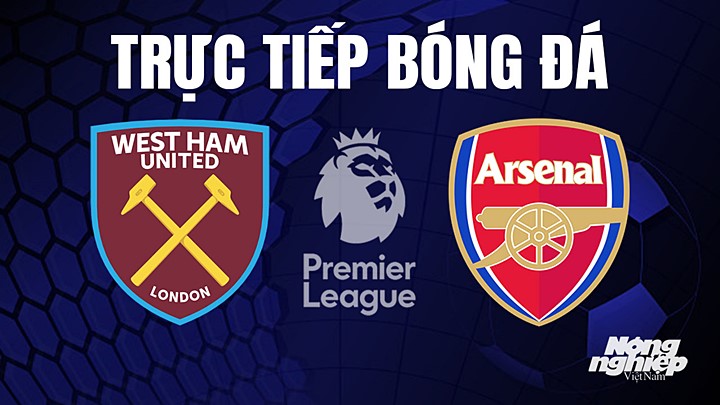 Trực tiếp bóng đá Ngoại hạng Anh giữa West Ham vs Arsenal hôm nay 16/4/2023