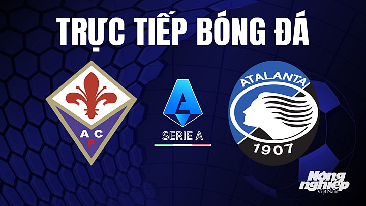 Trực tiếp bóng đá Serie A (VĐQG Italia) 2022/23 giữa Fiorentina vs Atalanta hôm nay 18/4/2023