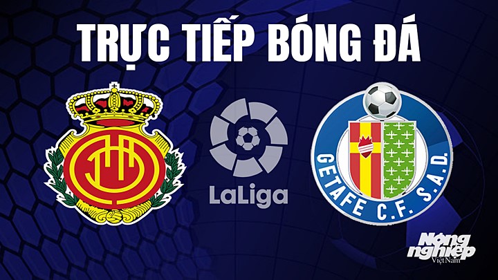 Trực tiếp bóng đá La Liga 2022/23 giữa Mallorca vs Getafe hôm nay 23/4/2023