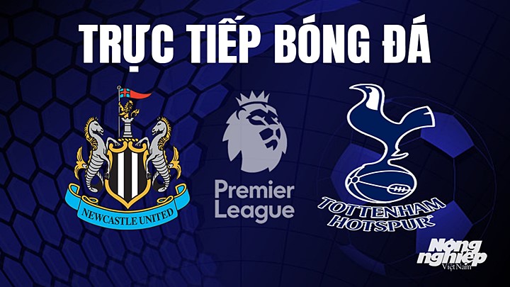 Trực tiếp bóng đá Ngoại hạng Anh giữa Newcastle United vs Tottenham hôm nay 23/4/2023