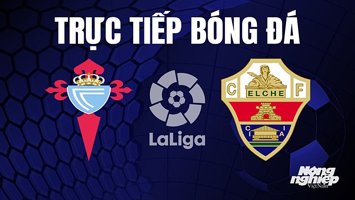Trực tiếp bóng đá La Liga 2022/23 giữa Celta Vigo vs Elche hôm nay 27/4/2023