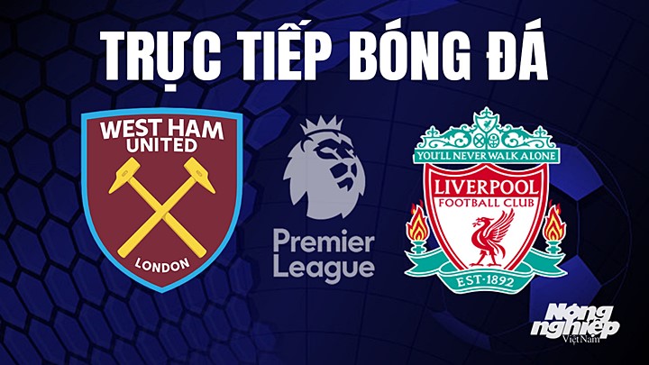 Trực tiếp bóng đá Ngoại hạng Anh giữa West Ham vs Liverpool hôm nay 27/4/2023