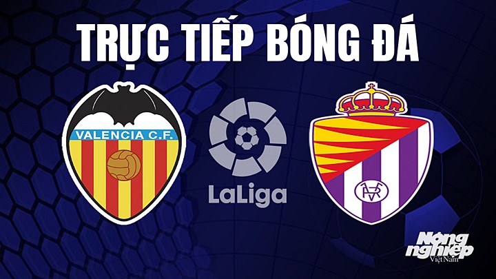 Trực tiếp bóng đá La Liga 2022/23 giữa Valencia vs Real Valladolid ngày 28/4/2023