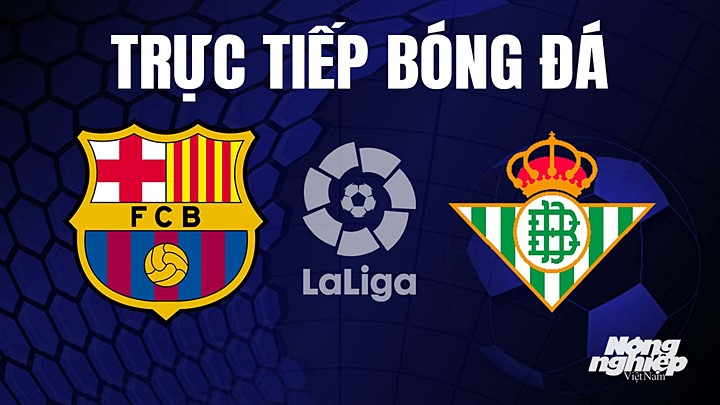 Trực tiếp bóng đá La Liga 2022/23 giữa Barcelona vs Real Betis hôm nay 30/4/2023