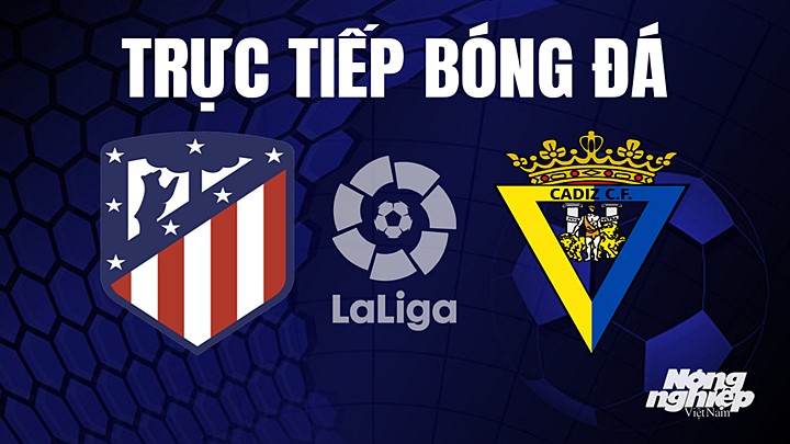 Trực tiếp bóng đá La Liga 2022/23 giữa Atletico Madrid vs Cadiz hôm nay 4/5/2023